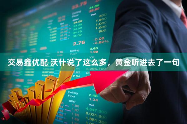 交易鑫优配 沃什说了这么多，黄金听进去了一句
