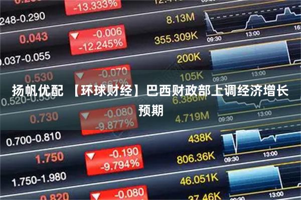 扬帆优配 【环球财经】巴西财政部上调经济增长预期