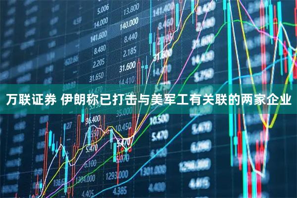 万联证券 伊朗称已打击与美军工有关联的两家企业