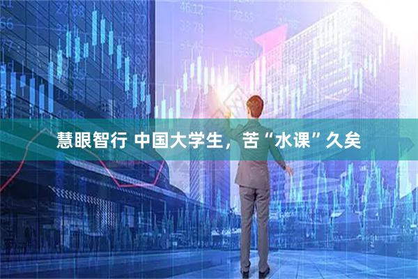 慧眼智行 中国大学生，苦“水课”久矣