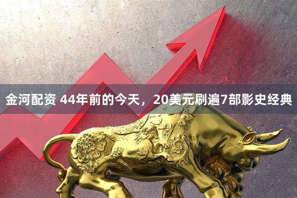 金河配资 44年前的今天，20美元刷遍7部影史经典