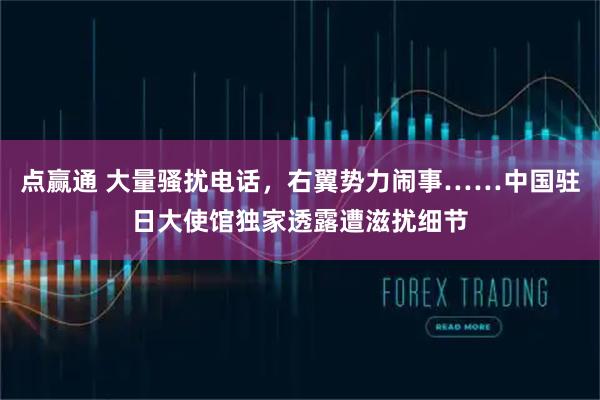 点赢通 大量骚扰电话，右翼势力闹事……中国驻日大使馆独家透露遭滋扰细节