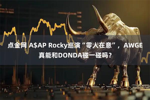 点金网 A$AP Rocky巡演“零人在意”，AWGE真能和DONDA碰一碰吗？